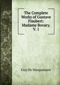 The Complete Works of Gustave Flaubert: Madame Bovary. V. 1