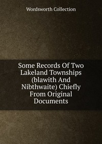 Some Records Of Two Lakeland Townships (blawith And Nibthwaite) Chiefly From Original Documents