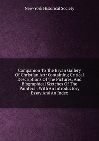 Companion To The Bryan Gallery Of Christian Art: Containing Critical Descriptions Of The Pictures, And Biographical Sketches Of The Painters : With An Introductory Essay And An Index