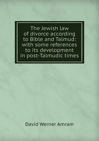 The Jewish law of divorce according to Bible and Talmud: with some references to its development in post-Talmudic times