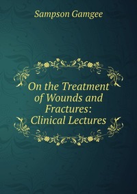 On the Treatment of Wounds and Fractures: Clinical Lectures