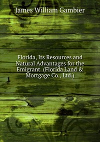 Florida, Its Resources and Natural Advantages for the Emigrant. (Florida Land & Mortgage Co., Ltd.)