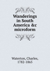 Wanderings in South America &c microform