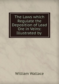 The Laws which Regulate the Deposition of Lead Ore in Veins: Illustrated by