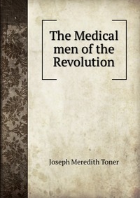 The Medical men of the Revolution