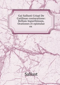 Gai Sallusti Crispi De Catilinae coniuratione: Bellum Ingurthinum, Orationes et epistulae ex