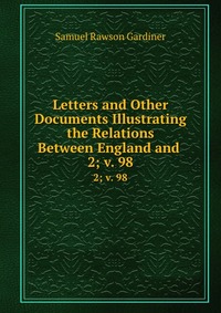 Letters and Other Documents Illustrating the Relations Between England and