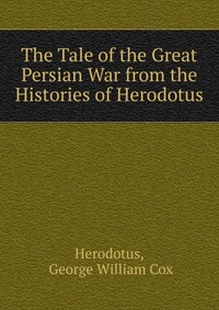 The Tale of the Great Persian War from the Histories of Herodotus