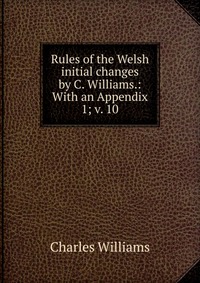 Rules of the Welsh initial changes by C. Williams.: With an Appendix