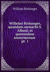 Willelmi Rishanger, quondam monachi S. Albani, et quorundam anonymorum