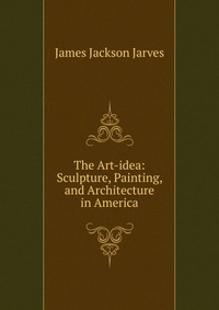 The Art-idea: Sculpture, Painting, and Architecture in America