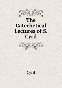 The Catechetical Lectures of S. Cyril