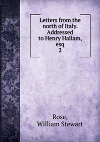 Letters from the north of Italy. Addressed to Henry Hallam, esq