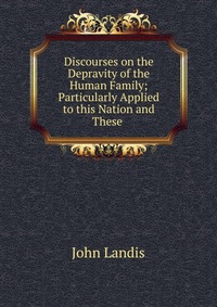 Discourses on the Depravity of the Human Family; Particularly Applied to this Nation and These