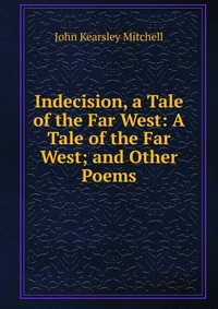 Indecision, a Tale of the Far West: A Tale of the Far West; and Other Poems