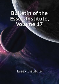 Bulletin of the Essex Institute, Volume 17