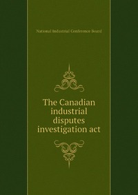 The Canadian industrial disputes investigation act