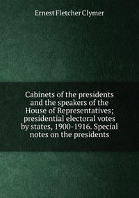 Cabinets of the presidents and the speakers of the House of Representatives; presidential electoral votes by states, 1900-1916. Special notes on the presidents