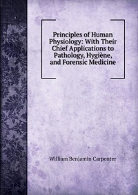 Principles of Human Physiology: With Their Chief Applications to Pathology, Hygiene, and Forensic Medicine