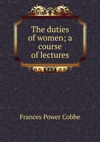 The duties of women; a course of lectures