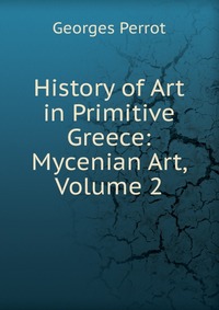 History of Art in Primitive Greece: Mycenian Art, Volume 2