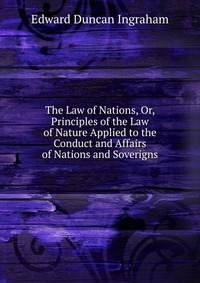 The Law of Nations, Or, Principles of the Law of Nature Applied to the Conduct and Affairs of Nations and Soverigns