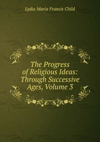 The Progress of Religious Ideas: Through Successive Ages, Volume 3