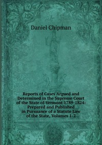 Reports of Cases Argued and Determined in the Supreme Court of the State of Vermont 1789-1824: Prepared and Published in Pursuance of a Statute Law of the State, Volumes 1-2