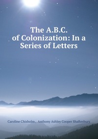 The A.B.C. of Colonization: In a Series of Letters