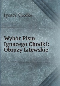 Wybor Pism Ignacego Chodki: Obrazy Litewskie