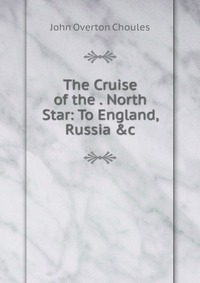 The Cruise of the . North Star: To England, Russia &c