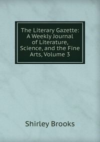 The Literary Gazette: A Weekly Journal of Literature, Science, and the Fine Arts, Volume 3