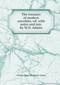 W. H. Davenport Adams - «The treasury of modern anecdote»