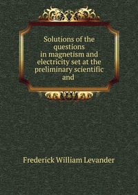 Solutions of the questions in magnetism and electricity set at the preliminary scientific and