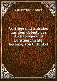 Vortrage und Aufsatze aus dem Gebiete der Archaologie und Kunstgeschichte, herausg. von G. Kinkel