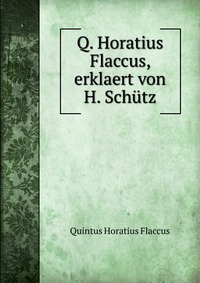 Q. Horatius Flaccus, erklaert von H. Schutz