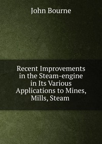 Recent Improvements in the Steam-engine in Its Various Applications to Mines, Mills, Steam