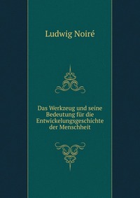 Das Werkzeug und seine Bedeutung fur die Entwickelungsgeschichte der Menschheit