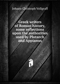 Greek writers of Roman history, some reflections upon the authorities used by Plutarch and Appianus