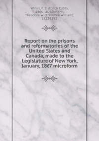 Report on the prisons and reformatories of the United States and Canada, made to the Legislature of New York, January, 1867 microform