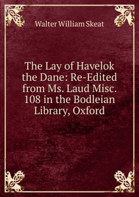 The Lay of Havelok the Dane: Re-Edited from Ms. Laud Misc. 108 in the Bodleian Library, Oxford