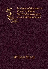 Re-issue of the shorter stories of Fiona Macleod rearranged, with additional tales