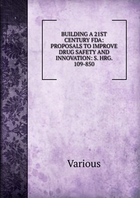 BUILDING A 21ST CENTURY FDA: PROPOSALS TO IMPROVE DRUG SAFETY AND INNOVATION: S. HRG. 109-850