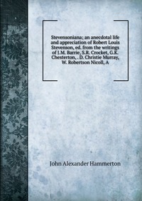 Stevensoniana; an anecdotal life and appreciation of Robert Louis Stevenson, ed. from the writings of J.M. Barrie, S.R. Crocket, G.K. Chesterton, . D. Christie Murray, W. Robertson Nicoll, A