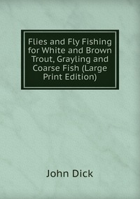 Flies and Fly Fishing for White and Brown Trout, Grayling and Coarse Fish (Large Print Edition)