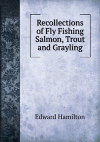 Recollections of Fly Fishing Salmon, Trout and Grayling