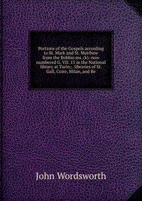 Portions of the Gospels according to St. Mark and St. Matthew from the Bobbio ms. (k): now numbered G. VII. 15 in the National library at Turin; . libraries of St. Gall, Coire, Milan, and Be