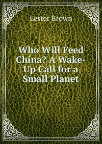 Who Will Feed China? A Wake-Up Call for a Small Planet