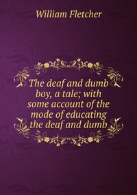 The deaf and dumb boy, a tale; with some account of the mode of educating the deaf and dumb