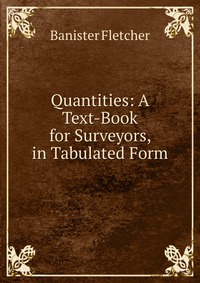 Quantities: A Text-Book for Surveyors, in Tabulated Form